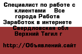 Специалист по работе с клиентами  - Все города Работа » Заработок в интернете   . Свердловская обл.,Верхний Тагил г.
